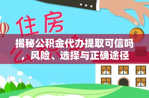 翁源揭秘公积金代办提取可信吗，风险、选择与正确途径