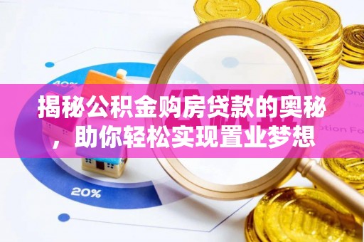 翁源揭秘公积金购房贷款的奥秘，助你轻松实现置业梦想