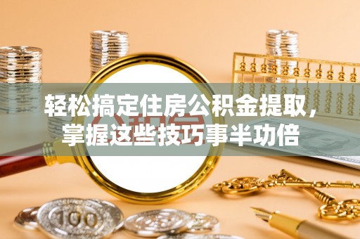 翁源轻松搞定住房公积金提取，掌握这些技巧事半功倍