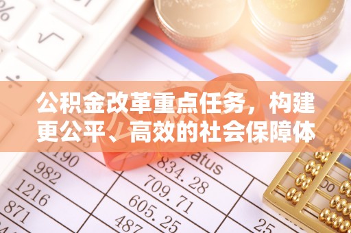 翁源公积金改革重点任务，构建更公平、高效的社会保障体系