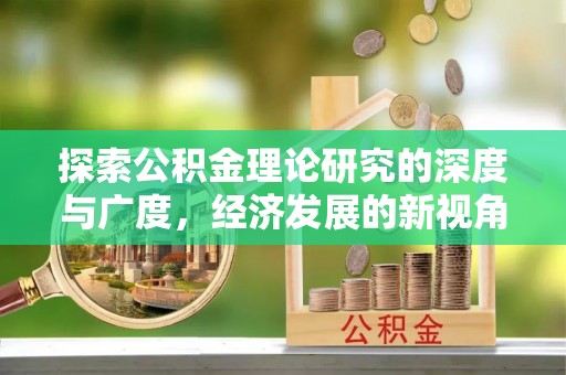 翁源探索公积金理论研究的深度与广度，经济发展的新视角