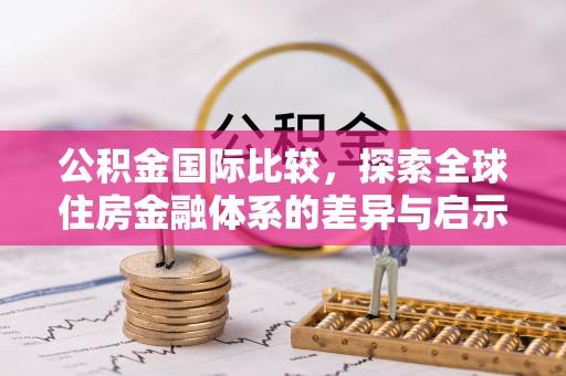翁源公积金国际比较，探索全球住房金融体系的差异与启示