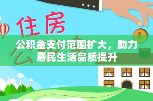 翁源公积金支付范围扩大，助力居民生活品质提升