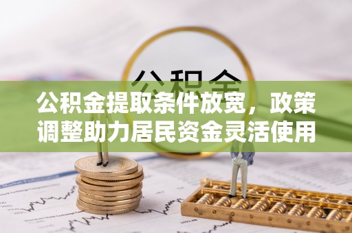 翁源公积金提取条件放宽，政策调整助力居民资金灵活使用