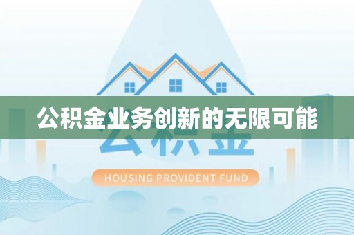 翁源公积金业务创新的无限可能