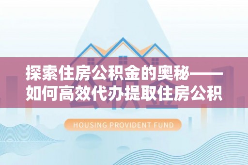 翁源探索住房公积金的奥秘——如何高效代办提取住房公积金