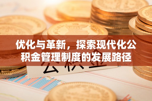 翁源优化与革新，探索现代化公积金管理制度的发展路径