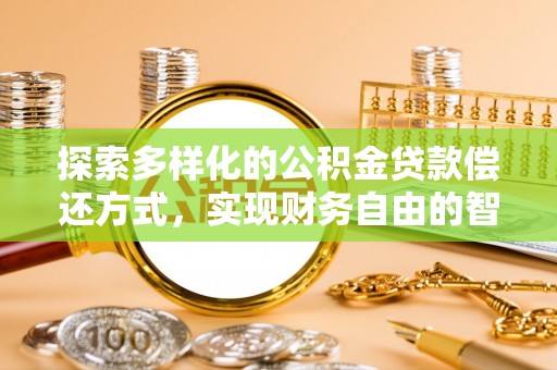 翁源探索多样化的公积金贷款偿还方式，实现财务自由的智慧选择