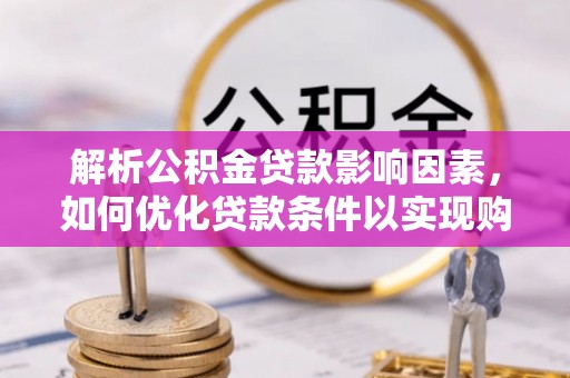 翁源解析公积金贷款影响因素，如何优化贷款条件以实现购房梦想