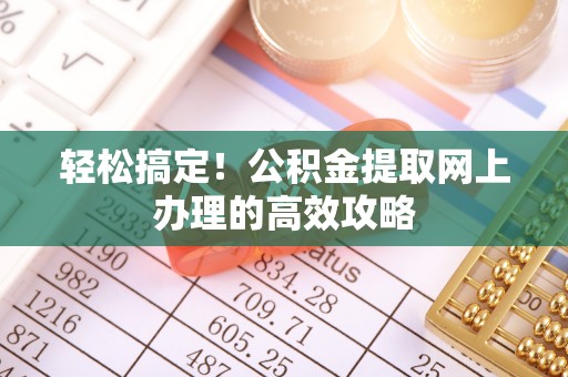 翁源轻松搞定！公积金提取网上办理的高效攻略