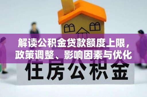 翁源解读公积金贷款额度上限，政策调整、影响因素与优化策略