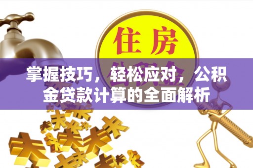翁源掌握技巧，轻松应对，公积金贷款计算的全面解析