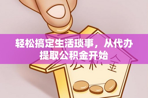 翁源轻松搞定生活琐事，从代办提取公积金开始