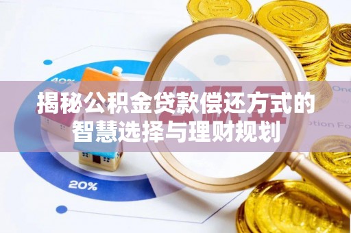 翁源揭秘公积金贷款偿还方式的智慧选择与理财规划