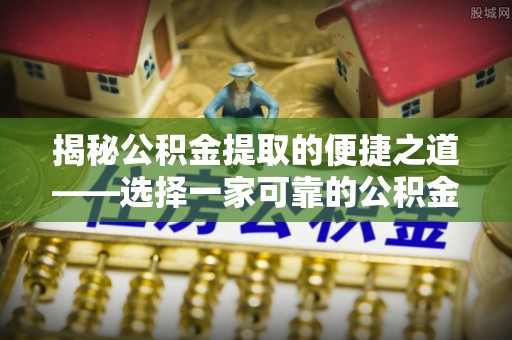 翁源揭秘公积金提取的便捷之道——选择一家可靠的公积金提取代办公司