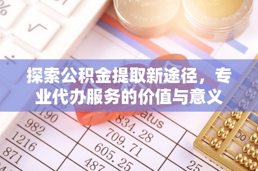 翁源探索公积金提取新途径，专业代办服务的价值与意义