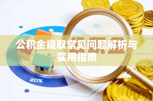 翁源公积金提取常见问题解析与实用指南