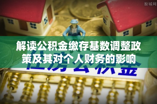 翁源解读公积金缴存基数调整政策及其对个人财务的影响