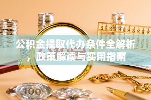 翁源公积金提取代办条件全解析，政策解读与实用指南