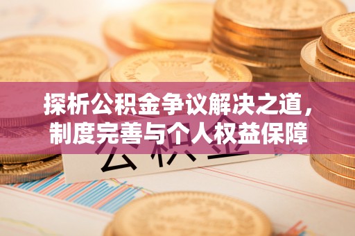 翁源探析公积金争议解决之道，制度完善与个人权益保障