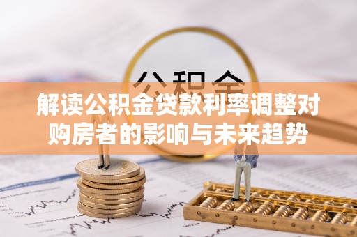 翁源解读公积金贷款利率调整对购房者的影响与未来趋势