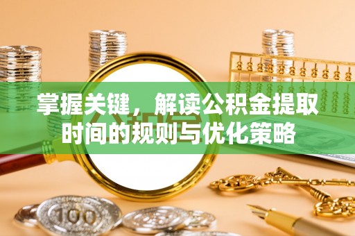 翁源掌握关键，解读公积金提取时间的规则与优化策略