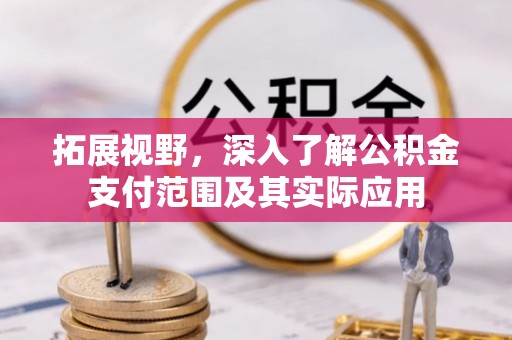 翁源拓展视野，深入了解公积金支付范围及其实际应用