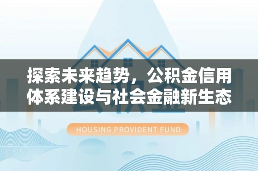 翁源探索未来趋势，公积金信用体系建设与社会金融新生态