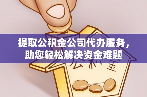 翁源提取公积金公司代办服务，助您轻松解决资金难题