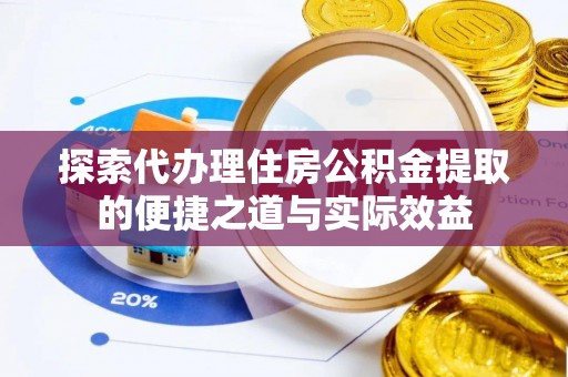 翁源探索代办理住房公积金提取的便捷之道与实际效益