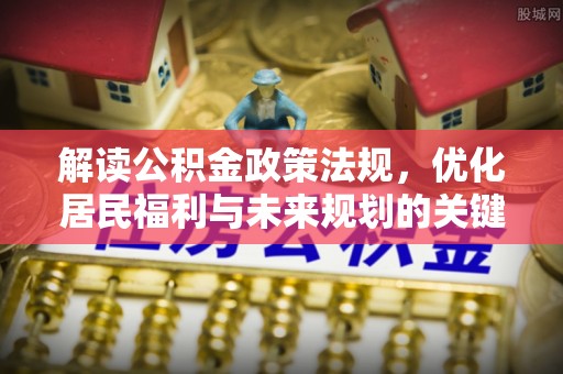 翁源解读公积金政策法规，优化居民福利与未来规划的关键