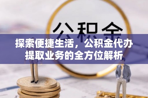 翁源探索便捷生活，公积金代办提取业务的全方位解析