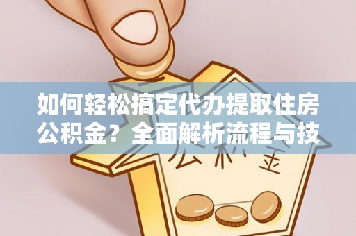 翁源如何轻松搞定代办提取住房公积金？全面解析流程与技巧