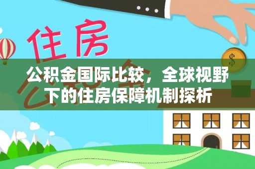 翁源公积金国际比较，全球视野下的住房保障机制探析