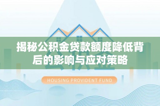 翁源揭秘公积金贷款额度降低背后的影响与应对策略