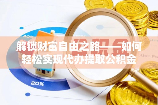 翁源解锁财富自由之路——如何轻松实现代办提取公积金