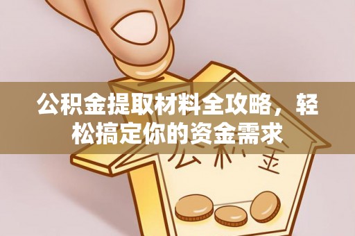 翁源公积金提取材料全攻略，轻松搞定你的资金需求