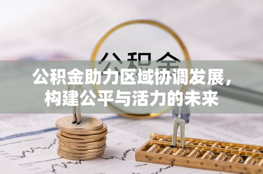 翁源公积金助力区域协调发展，构建公平与活力的未来