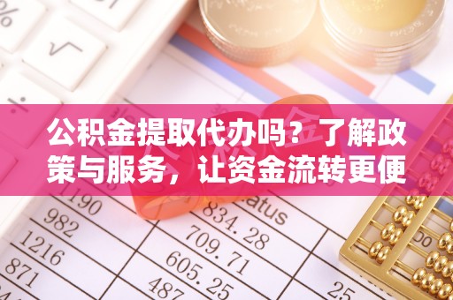 翁源公积金提取代办吗？了解政策与服务，让资金流转更便捷