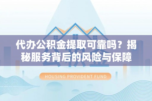 翁源代办公积金提取可靠吗？揭秘服务背后的风险与保障