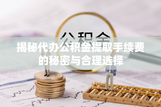 翁源揭秘代办公积金提取手续费的秘密与合理选择