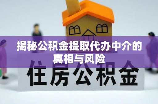 翁源揭秘公积金提取代办中介的真相与风险