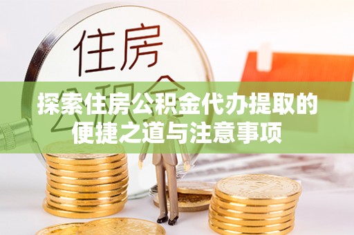 翁源探索住房公积金代办提取的便捷之道与注意事项
