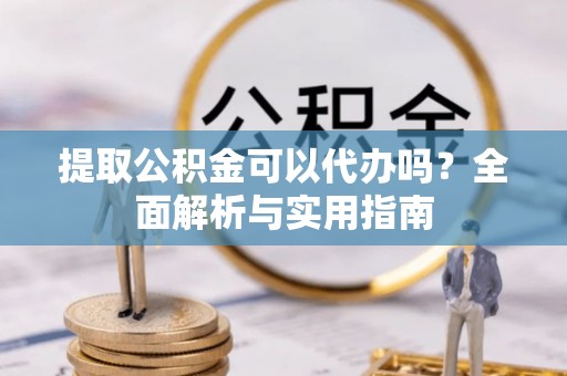 翁源提取公积金可以代办吗？全面解析与实用指南