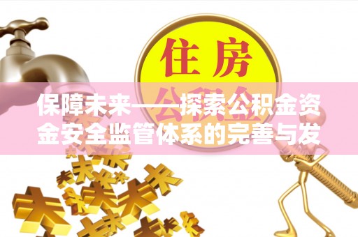 翁源保障未来——探索公积金资金安全监管体系的完善与发展