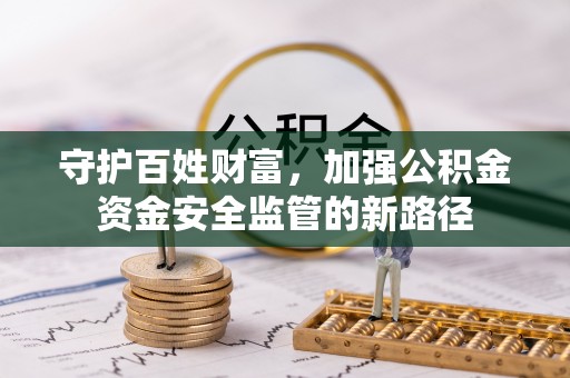 翁源守护百姓财富，加强公积金资金安全监管的新路径