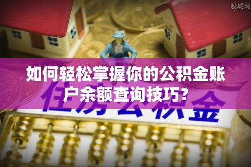 翁源如何轻松掌握你的公积金账户余额查询技巧？