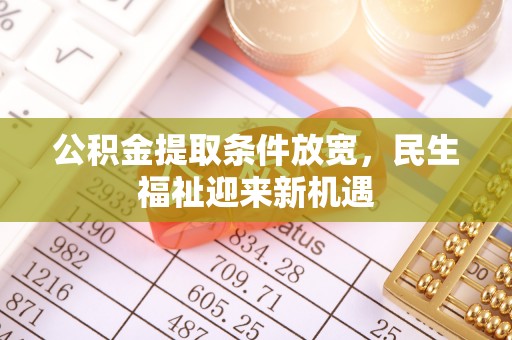翁源公积金提取条件放宽，民生福祉迎来新机遇