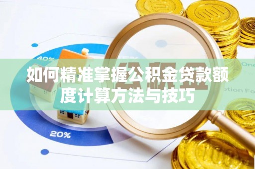 翁源如何精准掌握公积金贷款额度计算方法与技巧