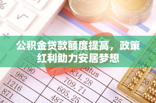 翁源公积金贷款额度提高，政策红利助力安居梦想